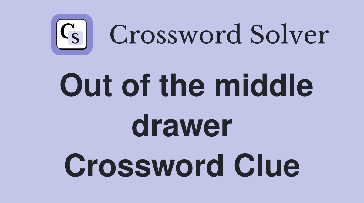 Out of the middle drawer Crossword Clue