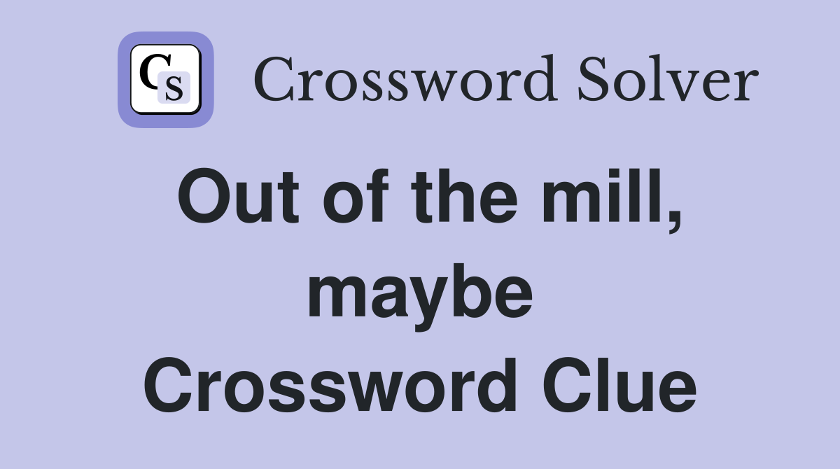 Out of the mill, maybe Crossword Clue