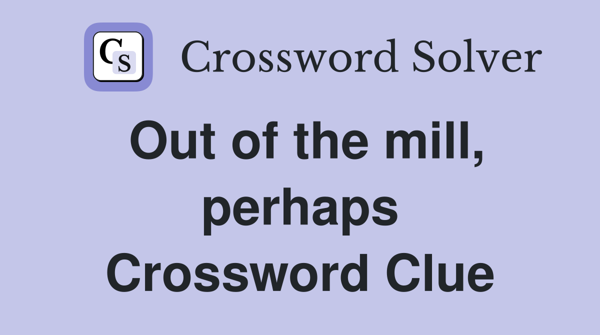 Out of the mill, perhaps Crossword Clue