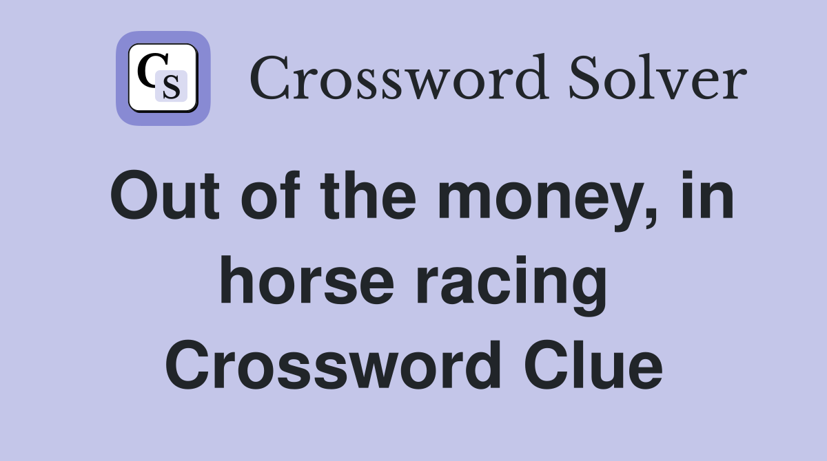 Out of the money, in horse racing Crossword Clue