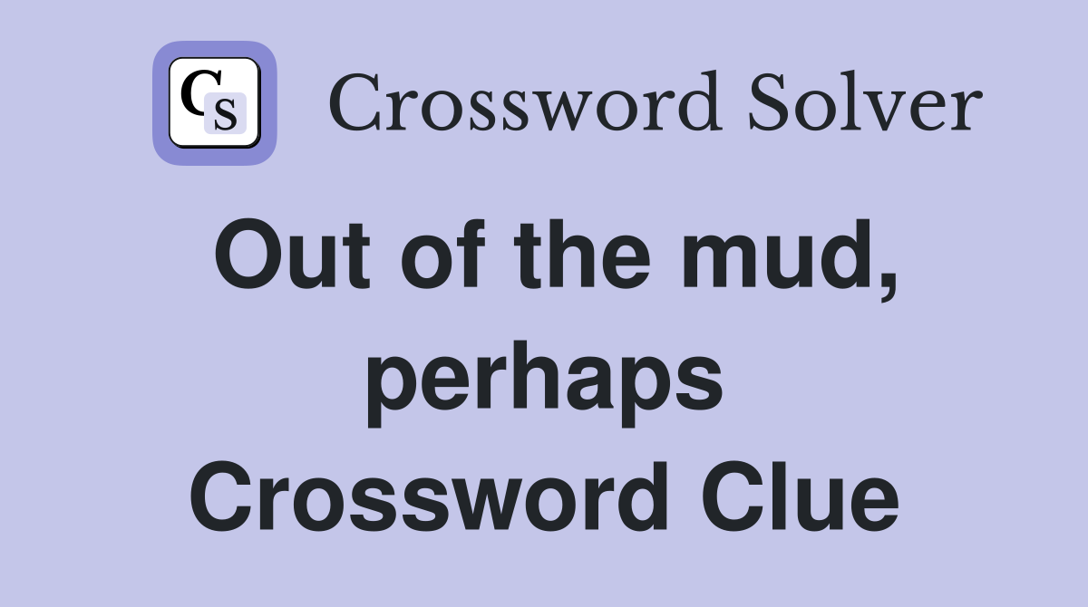 Out of the mud, perhaps Crossword Clue