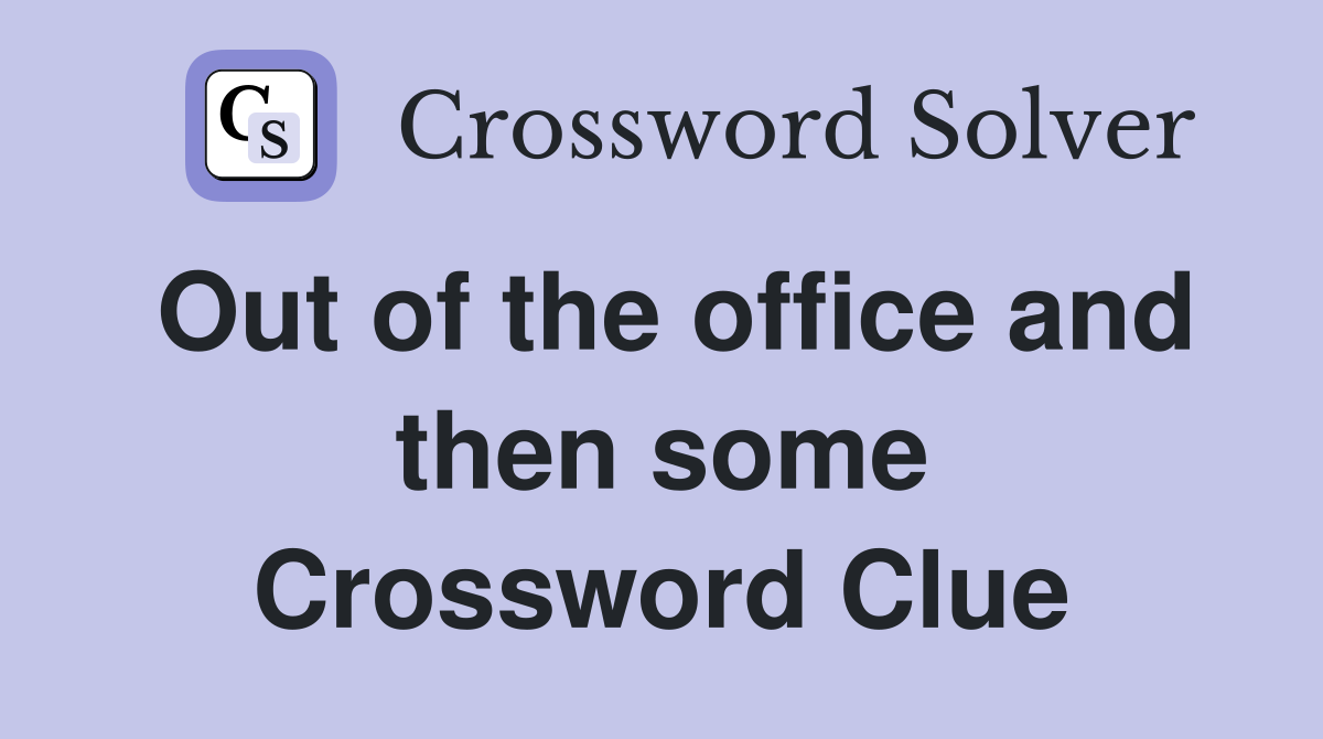 Out of the office and then some Crossword Clue
