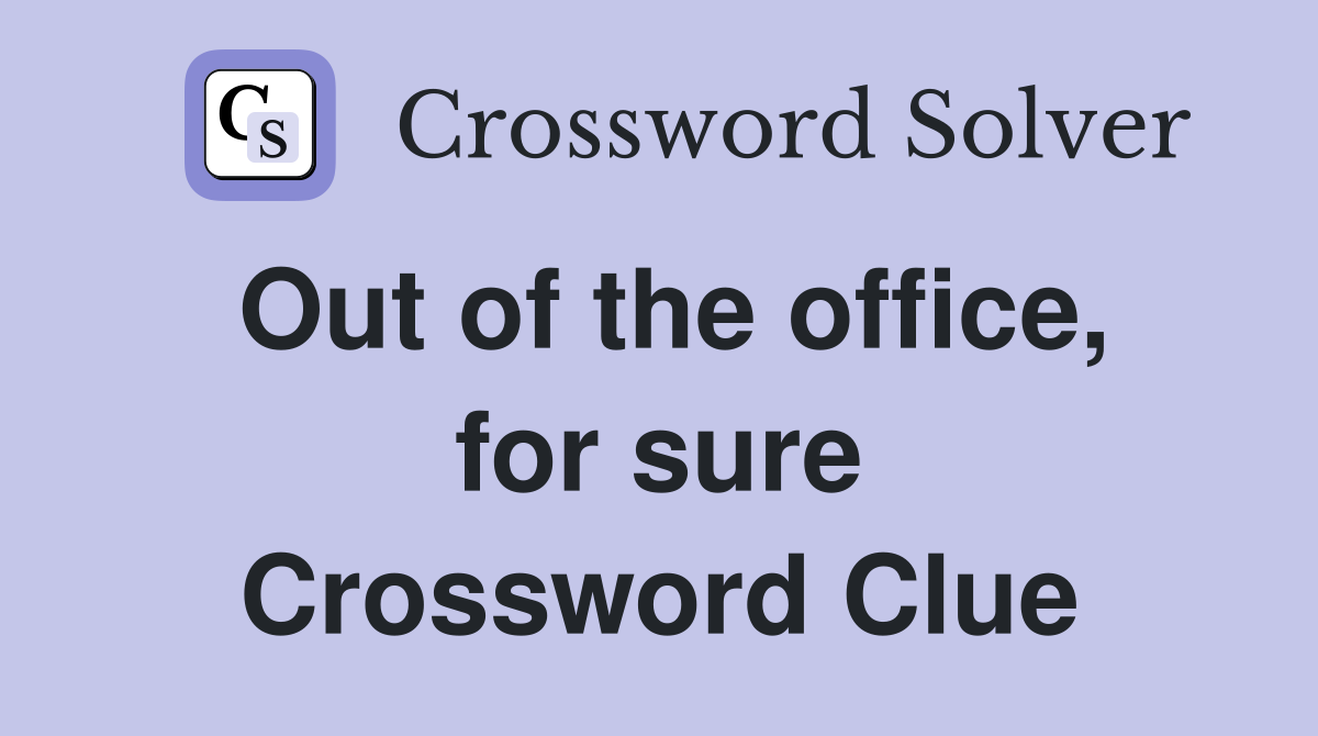 Out of the office, for sure Crossword Clue