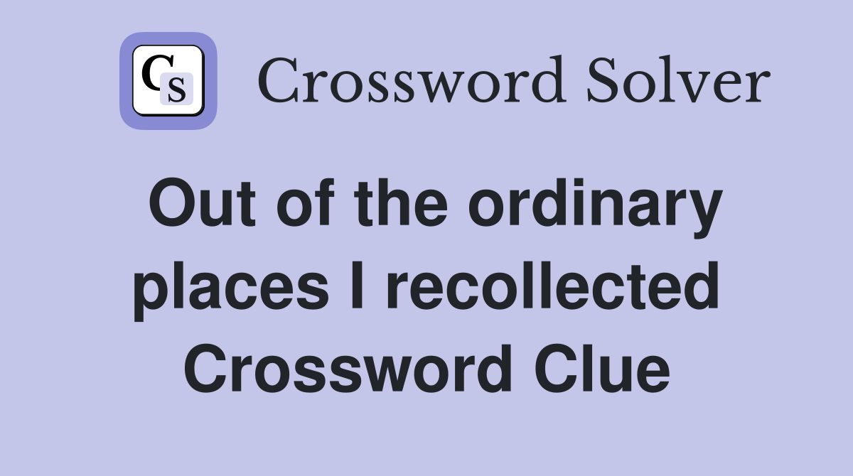 Out of the ordinary places I recollected Crossword Clue