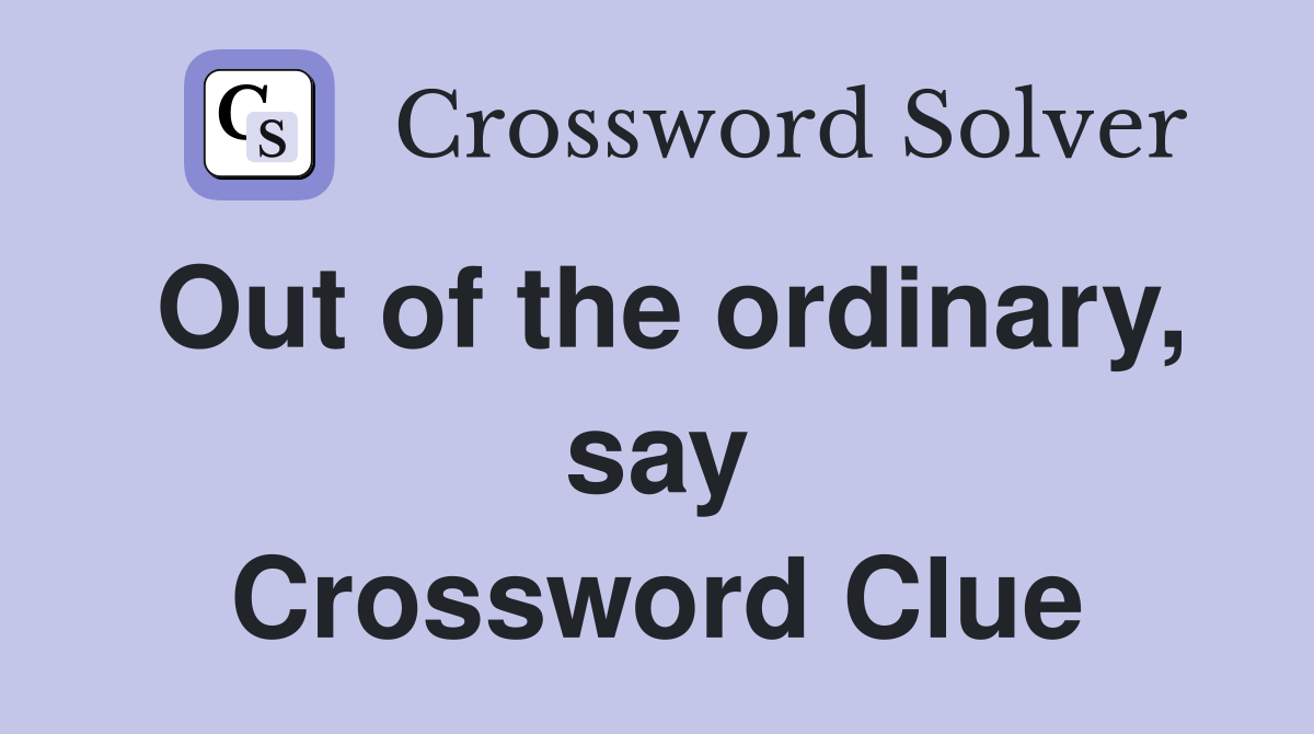 Out of the ordinary, say Crossword Clue