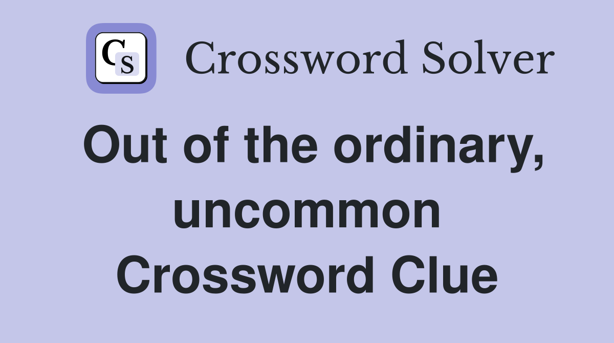 Out of the ordinary, uncommon Crossword Clue