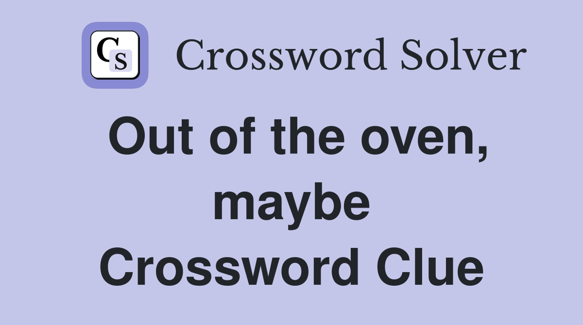 Out of the oven, maybe Crossword Clue
