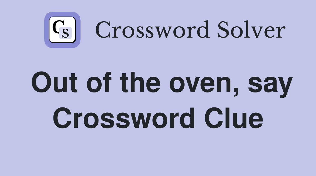 Out of the oven, say Crossword Clue