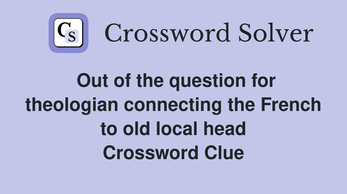 Out of the question for theologian connecting the French to old local head Crossword Clue