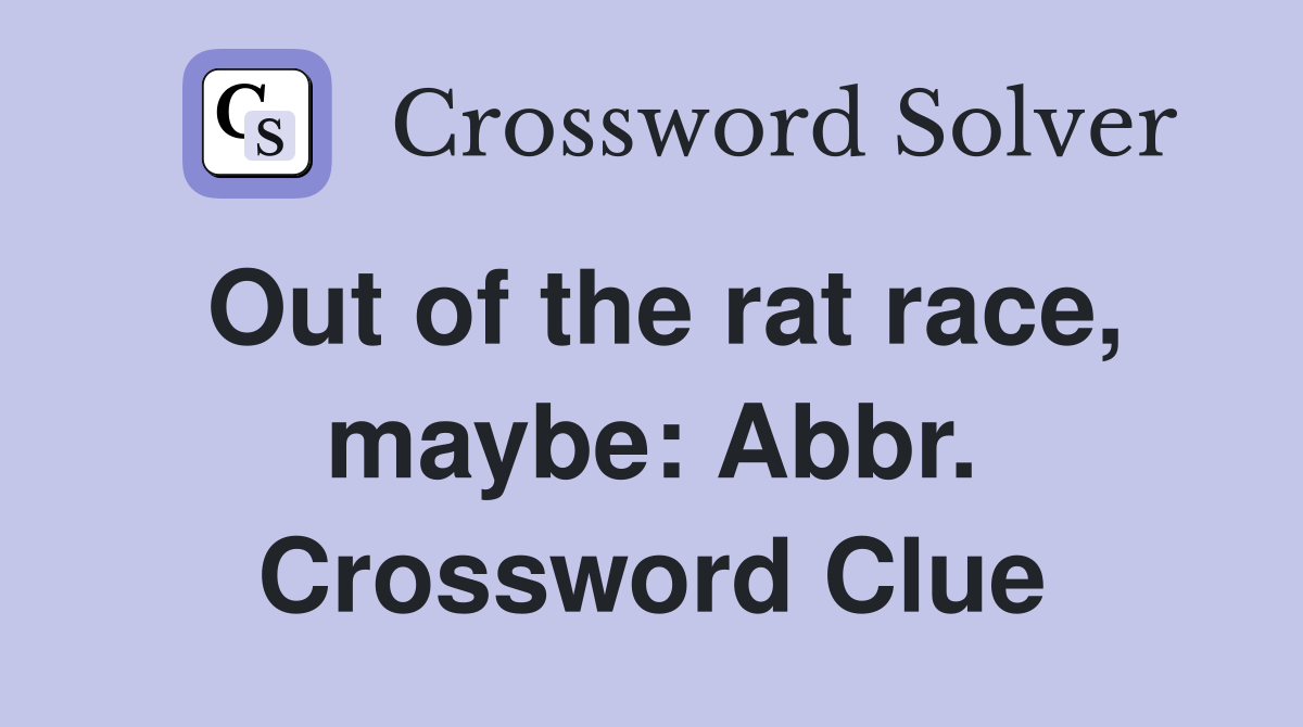 Out of the rat race, maybe: Abbr. Crossword Clue