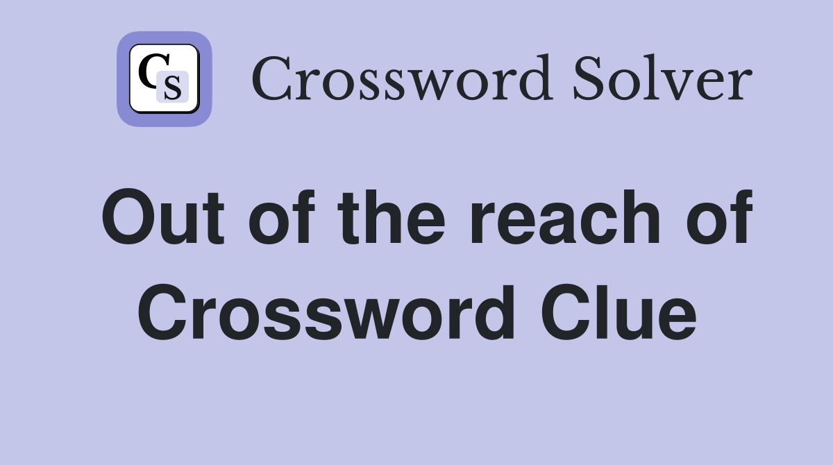 Out of the reach of Crossword Clue