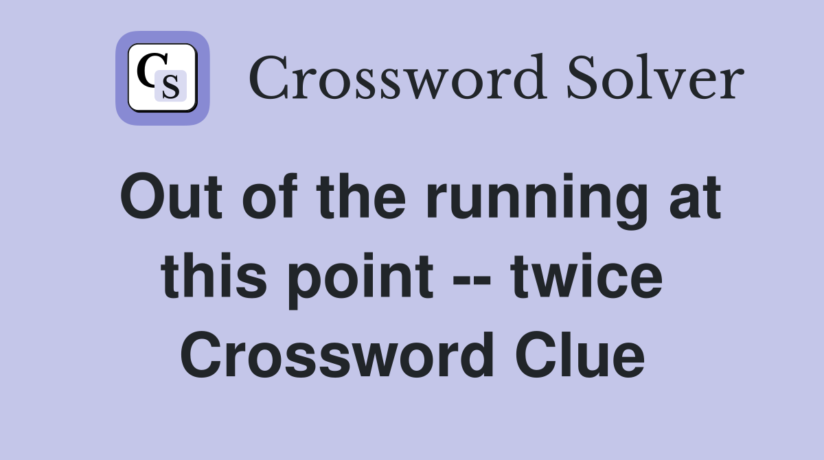 Out of the running at this point -- twice Crossword Clue