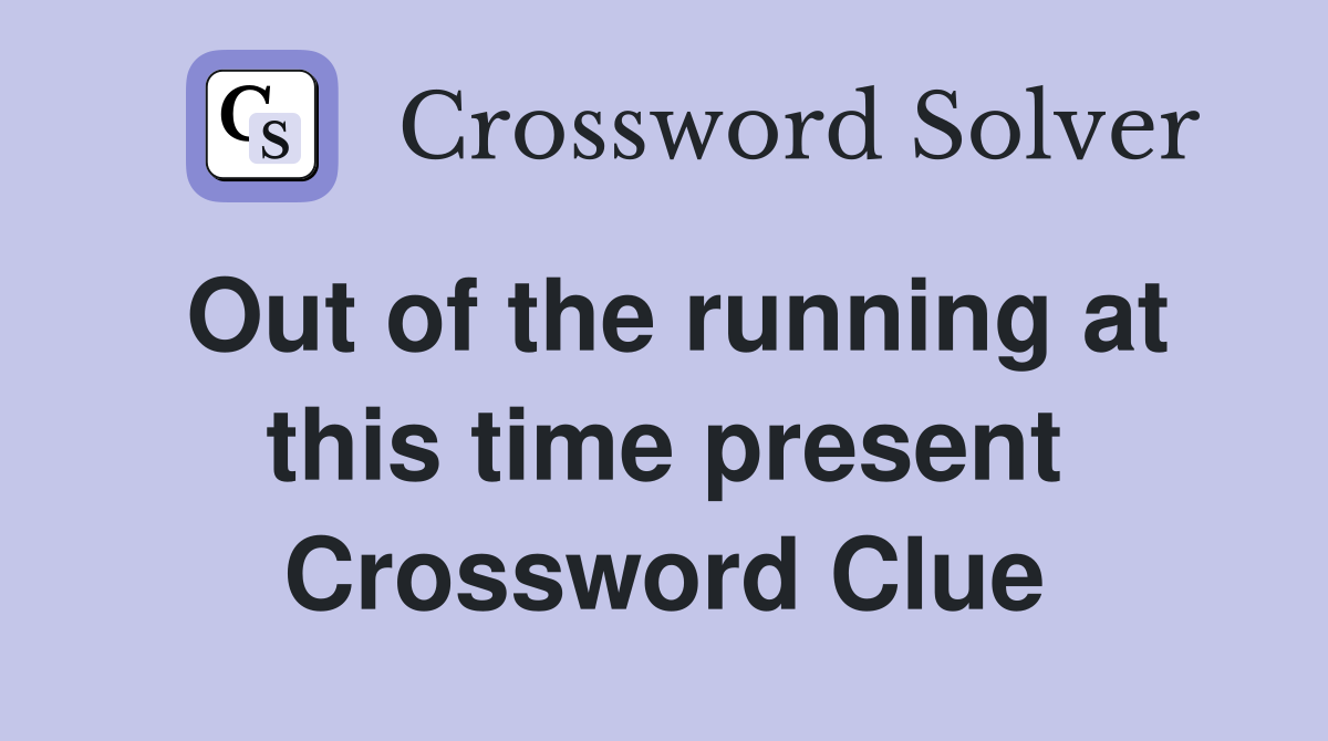Out of the running at this time present Crossword Clue