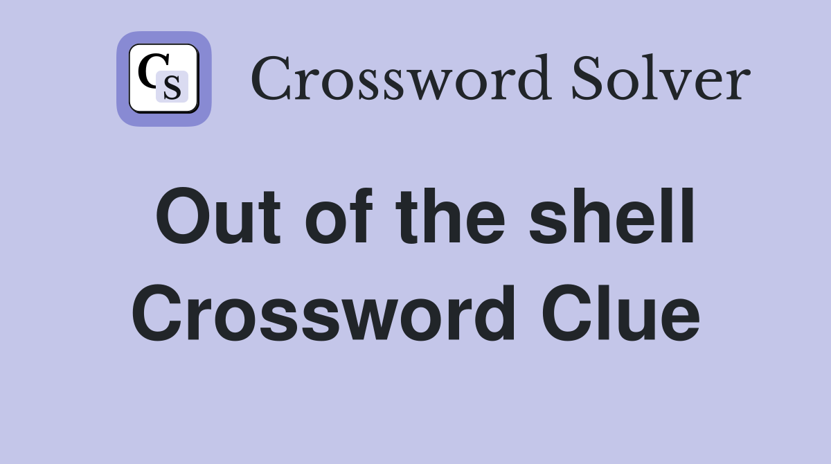 Out of the shell Crossword Clue
