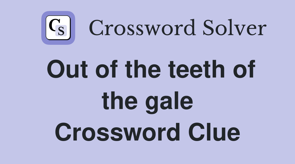 Out of the teeth of the gale Crossword Clue