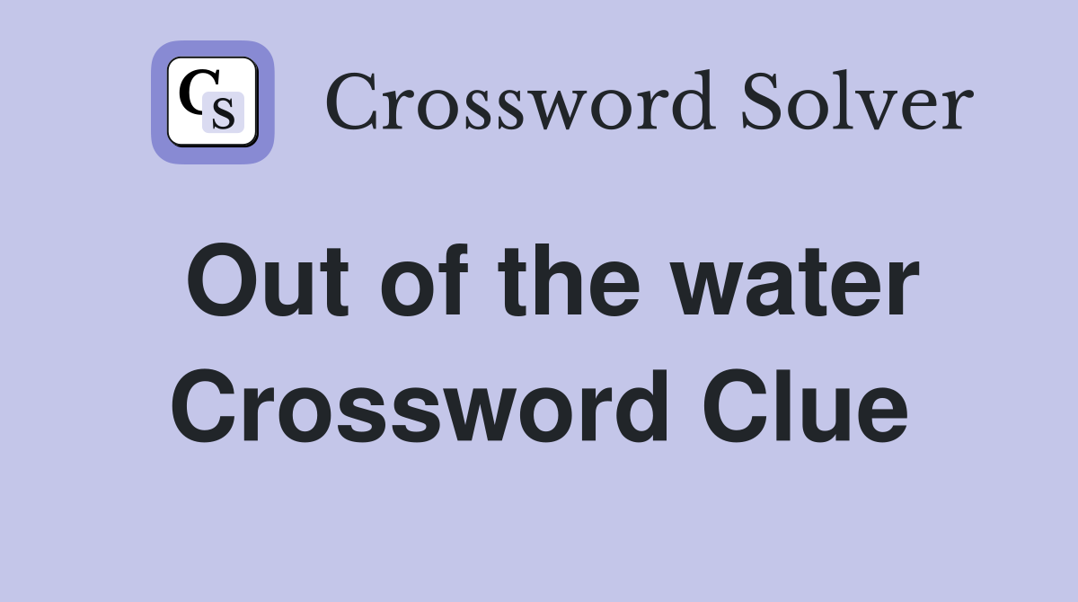 Out of the water Crossword Clue