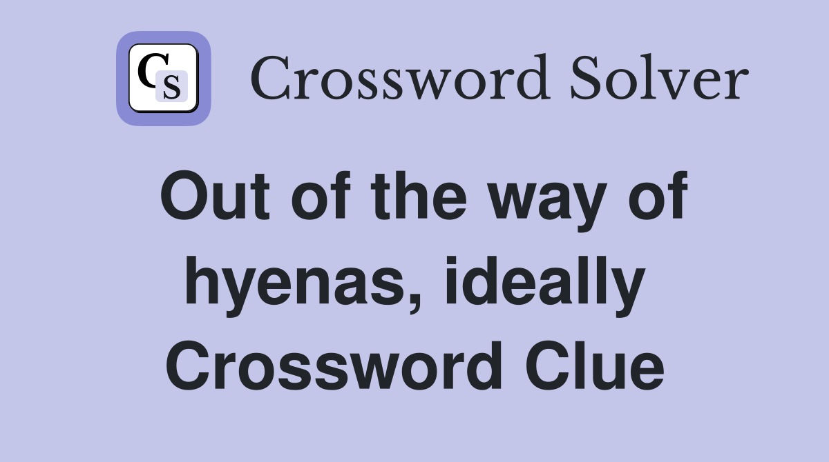 Out of the way of hyenas, ideally Crossword Clue