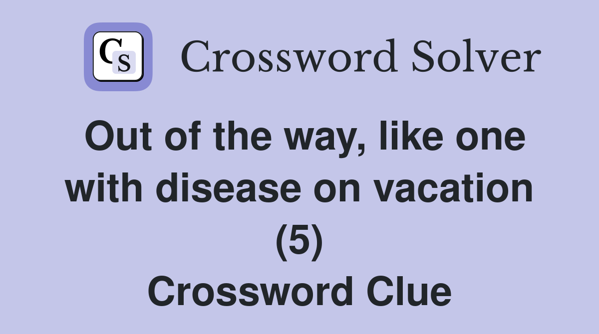 Out of the way, like one with disease on vacation (5) Crossword Clue