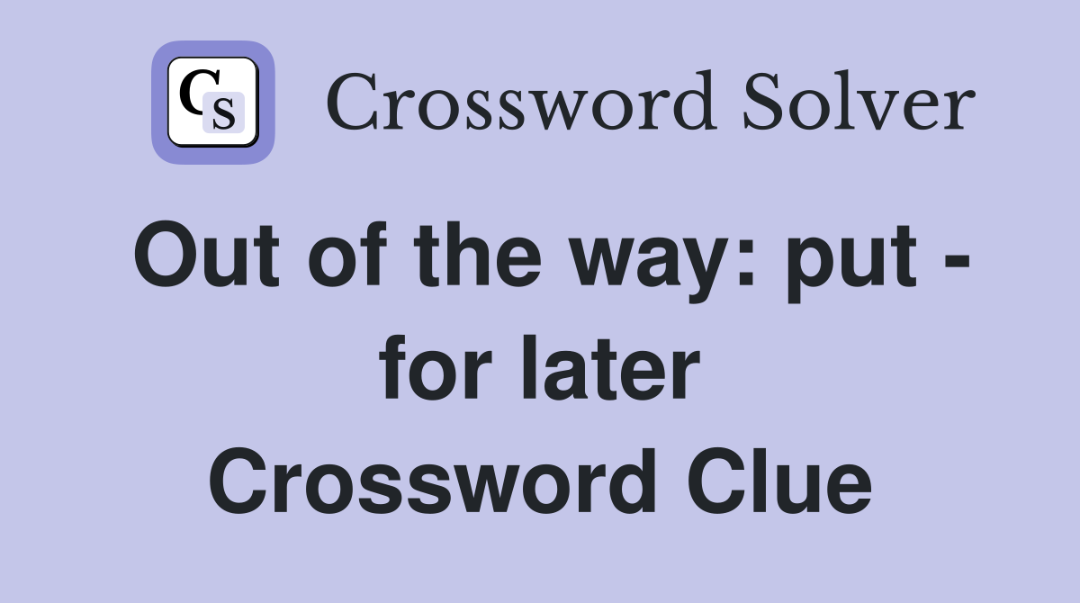Out of the way: put - for later Crossword Clue