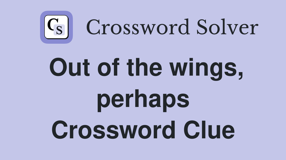 Out of the wings, perhaps Crossword Clue