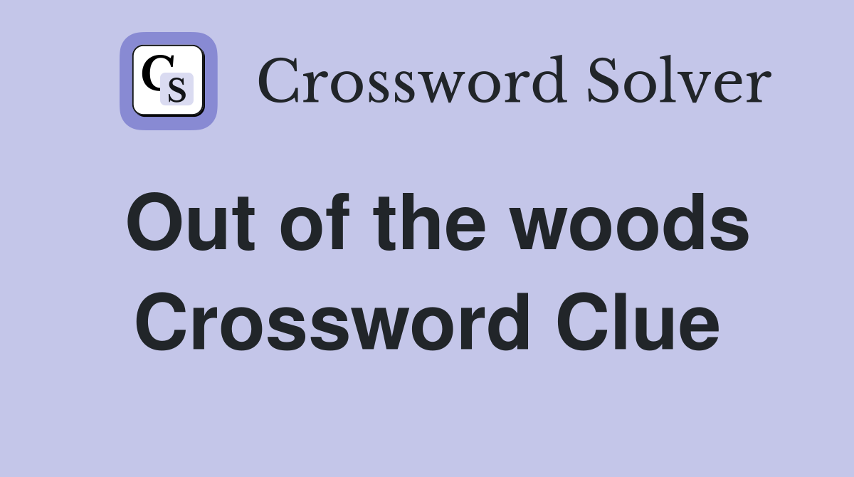 Out of the woods Crossword Clue