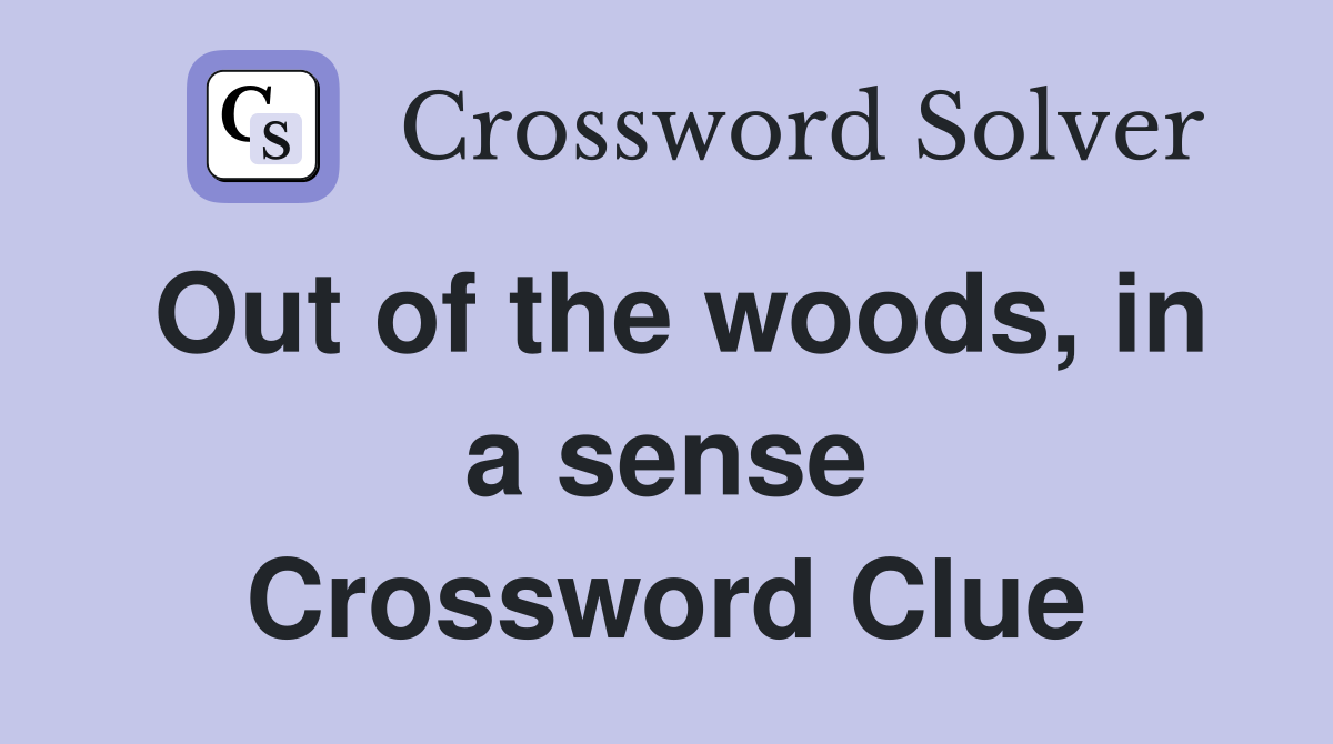 Out of the woods, in a sense Crossword Clue
