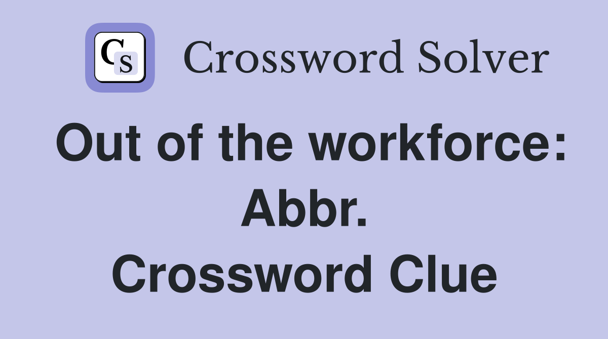 Out of the workforce: Abbr. Crossword Clue