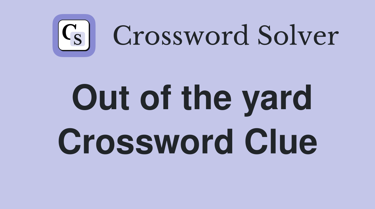 Out of the yard Crossword Clue