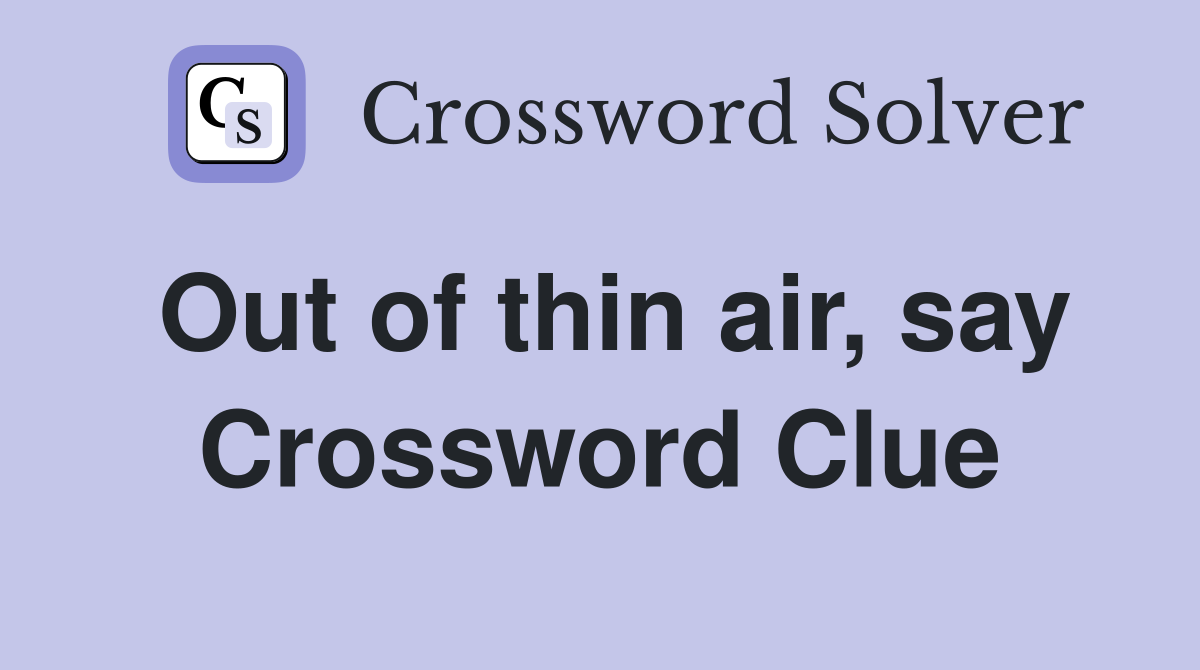 Out of thin air, say Crossword Clue
