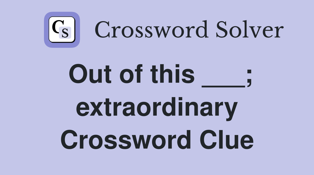 Out of this ___; extraordinary Crossword Clue