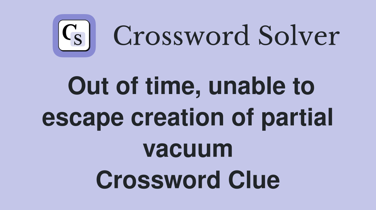 Out of time, unable to escape creation of partial vacuum Crossword Clue