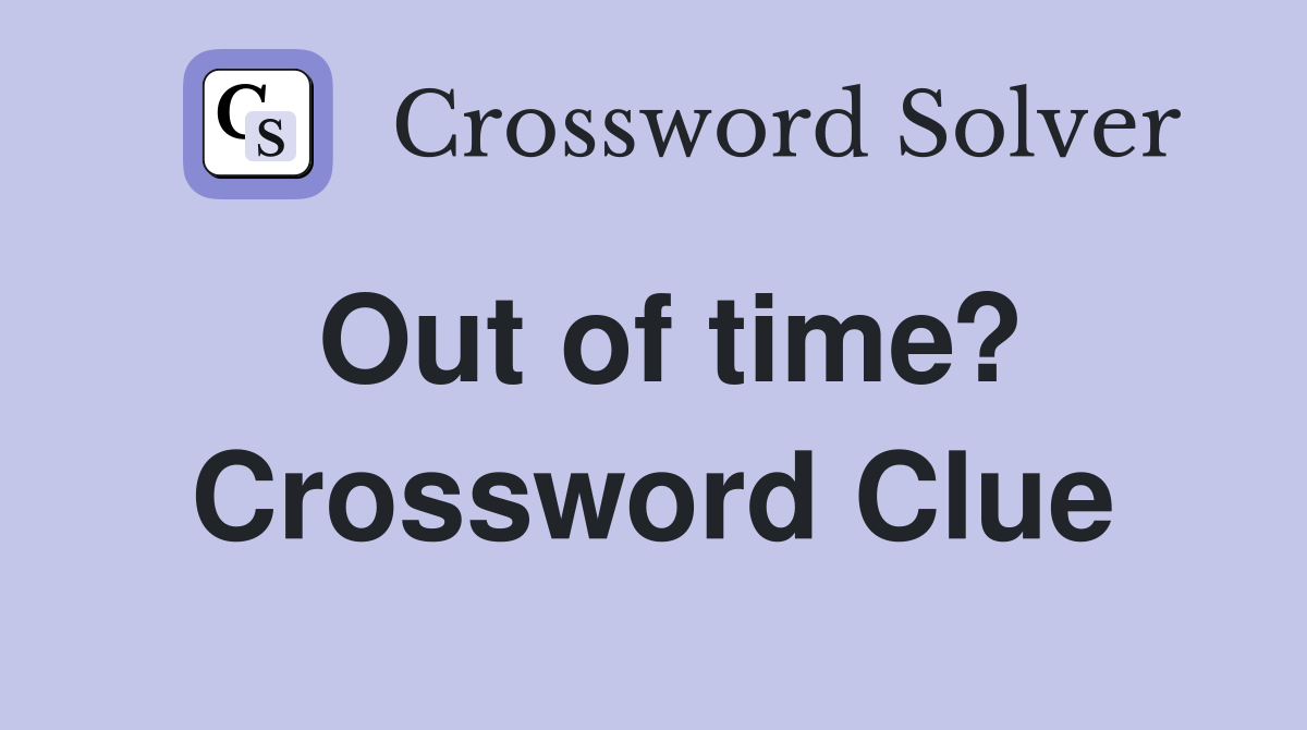 Out of time? Crossword Clue
