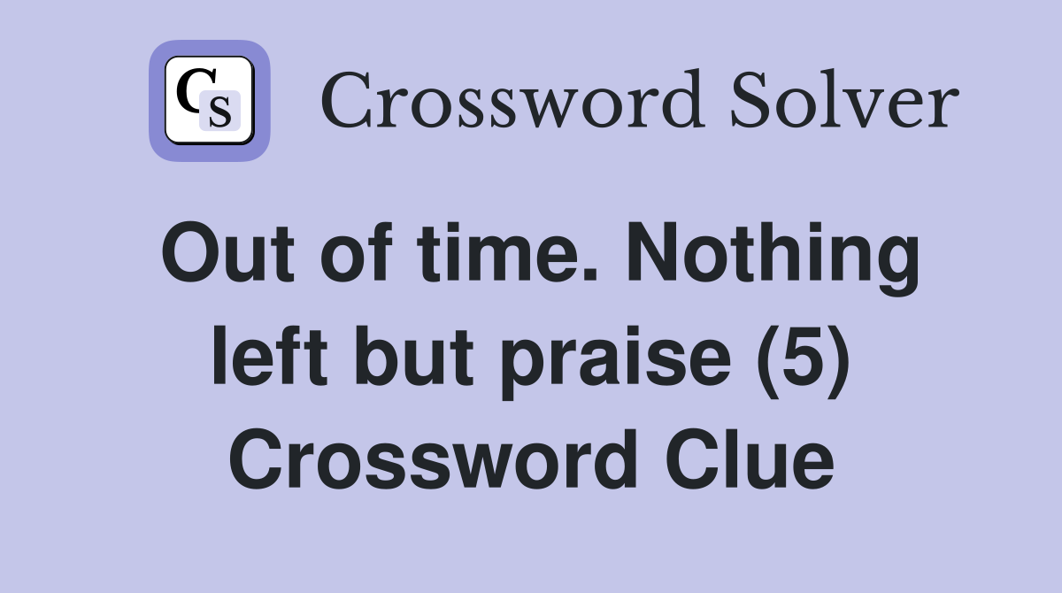 Out of time. Nothing left but praise (5) Crossword Clue