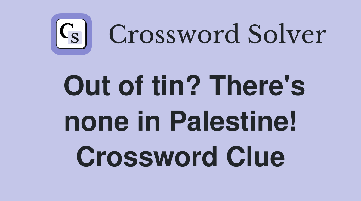 Out of tin? There's none in Palestine! Crossword Clue