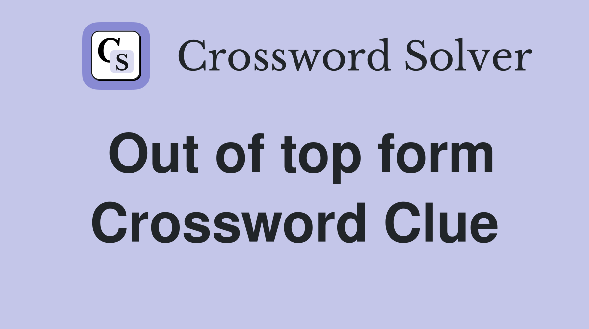Out of top form Crossword Clue