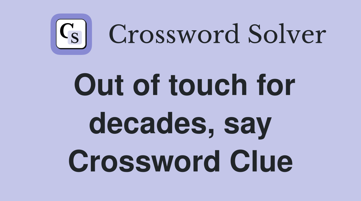 Out of touch for decades, say Crossword Clue
