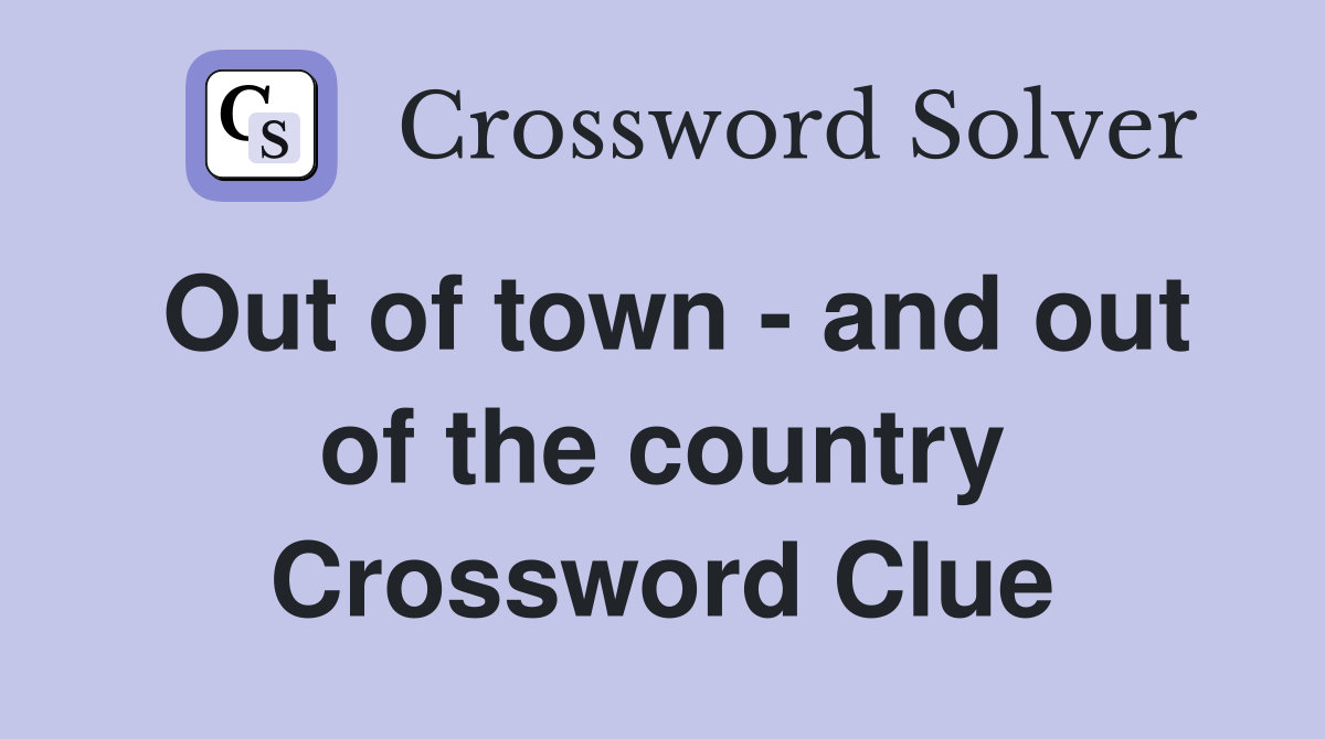 Out of town - and out of the country Crossword Clue