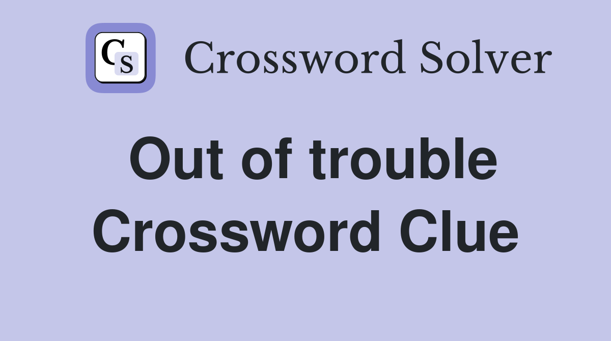 Out of trouble Crossword Clue