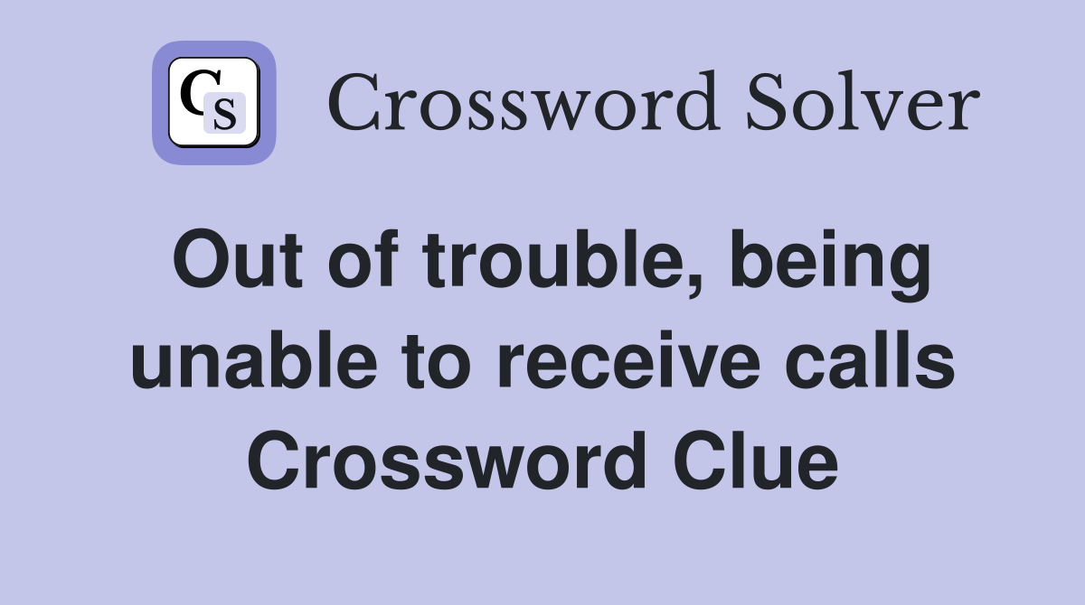 Out of trouble, being unable to receive calls Crossword Clue