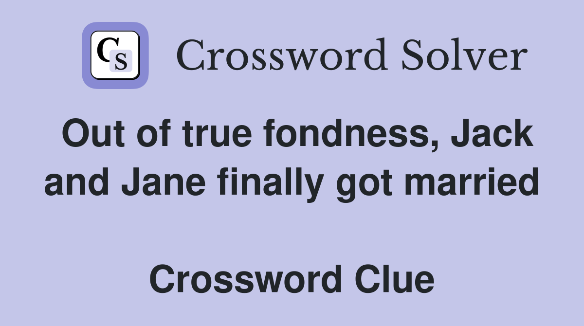 Out of true fondness, Jack and Jane finally got married  Crossword Clue