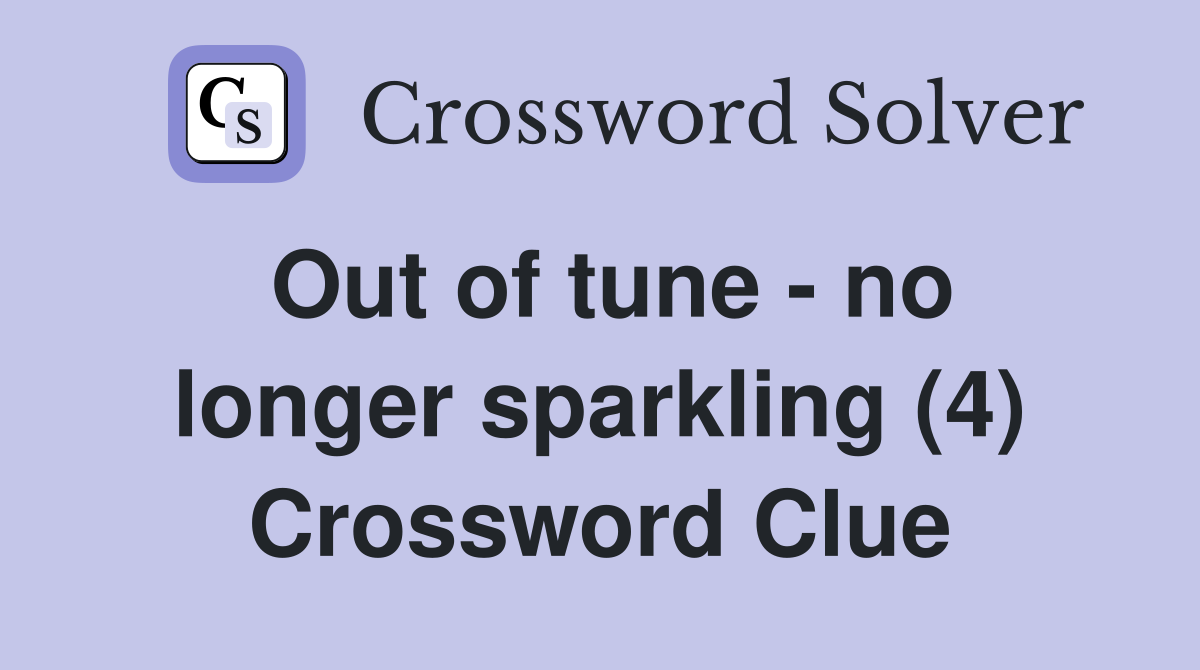 Out of tune - no longer sparkling (4) Crossword Clue