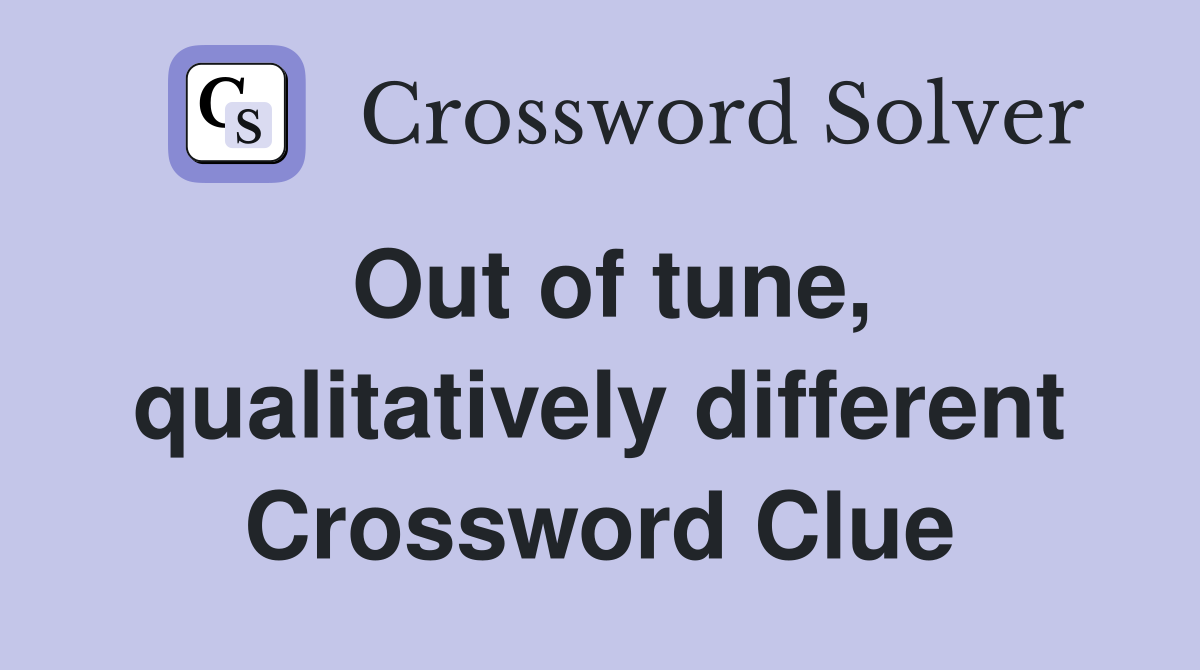 Out of tune, qualitatively different Crossword Clue