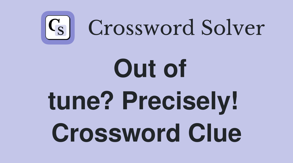 Out of tune? Precisely!  Crossword Clue