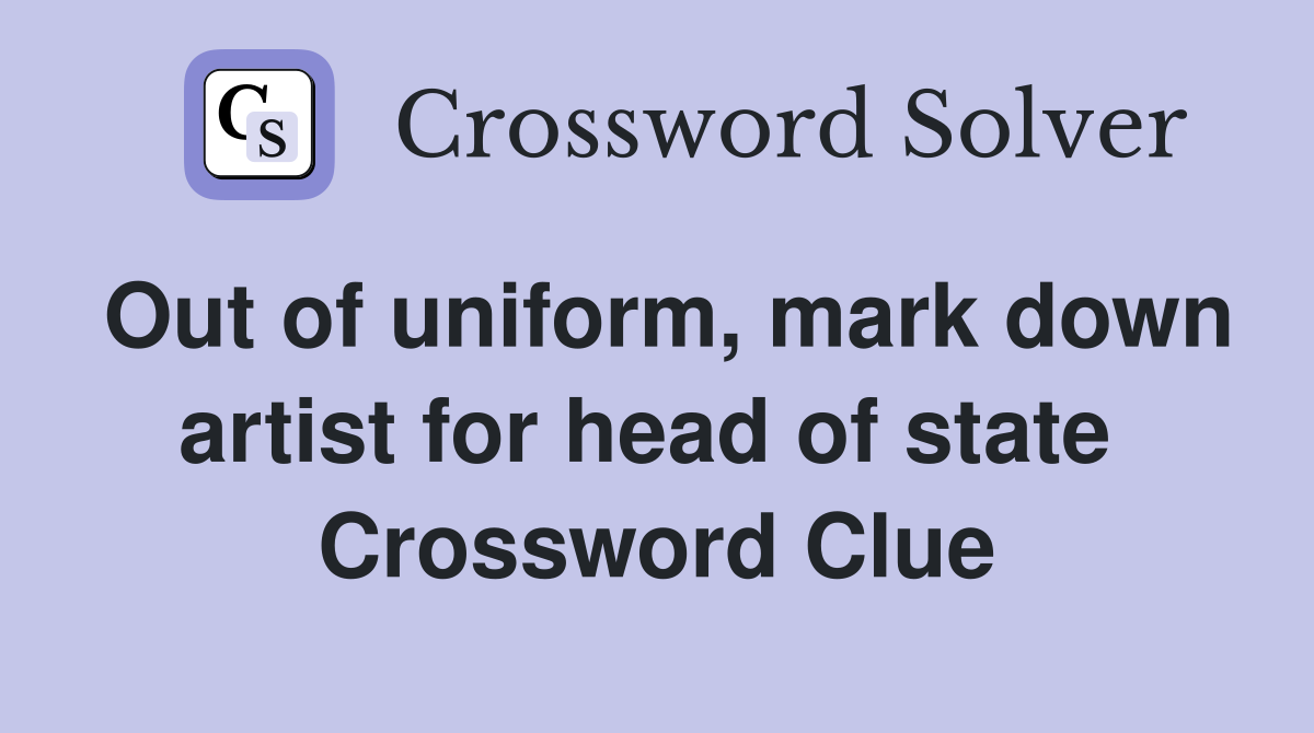 Out of uniform, mark down artist for head of state  Crossword Clue