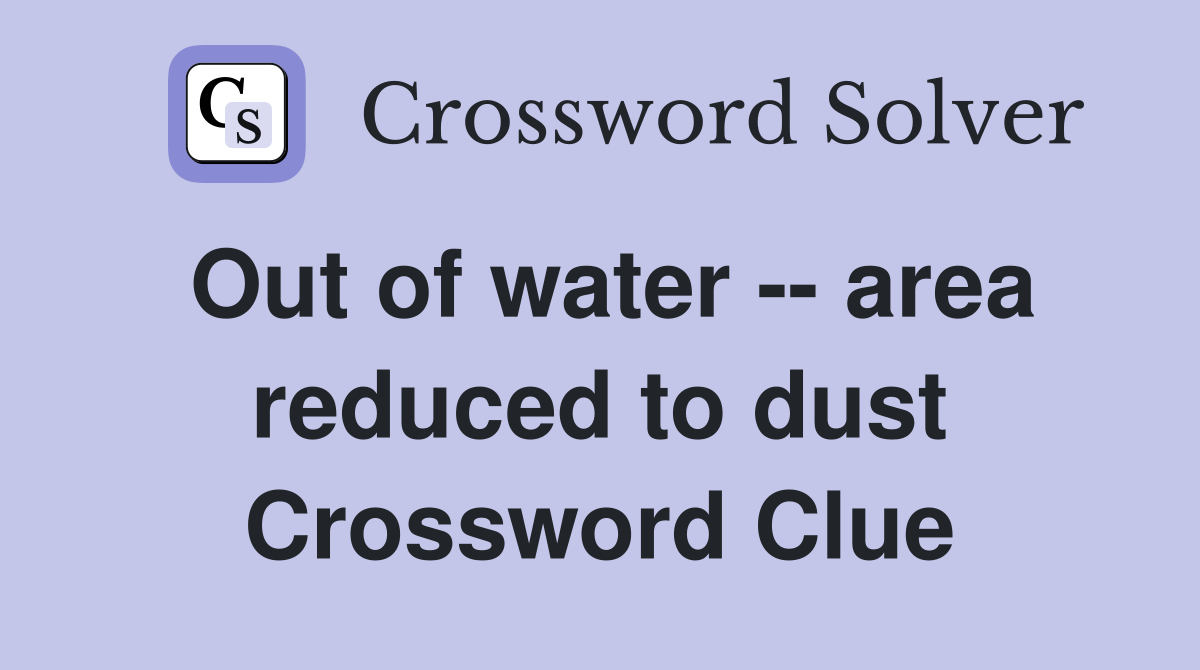 Out of water -- area reduced to dust Crossword Clue