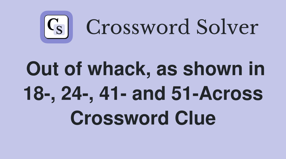 Out of whack, as shown in 18-, 24-, 41- and 51-Across Crossword Clue