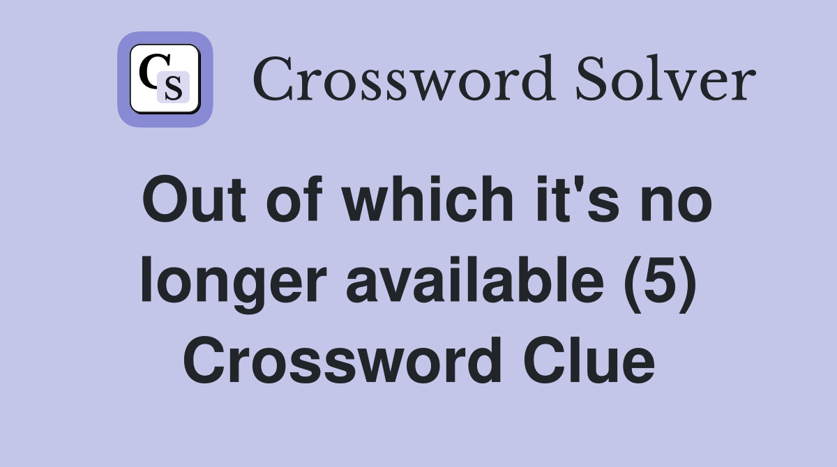 Out of which it's no longer available (5) Crossword Clue