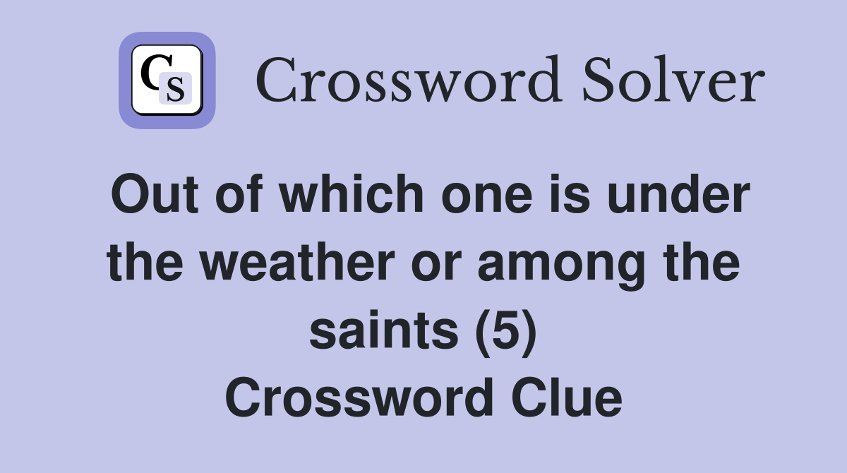 Out of which one is under the weather or among the saints (5) Crossword Clue