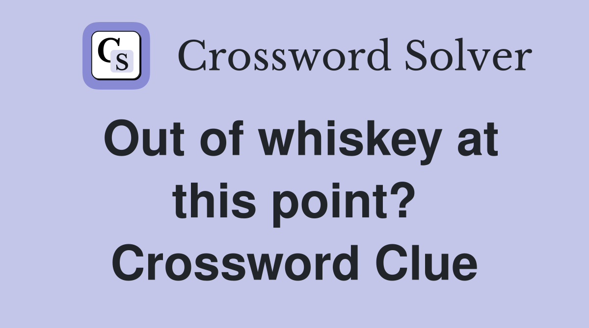 Out of whiskey at this point? Crossword Clue