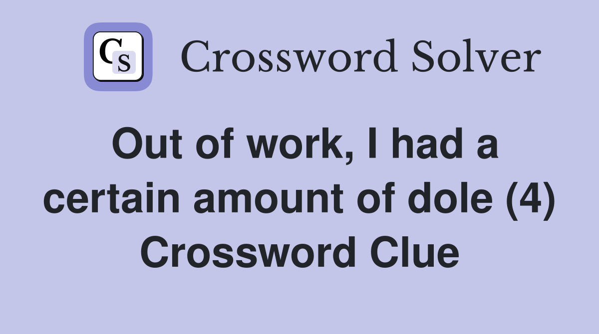 Out of work, I had a certain amount of dole (4) Crossword Clue